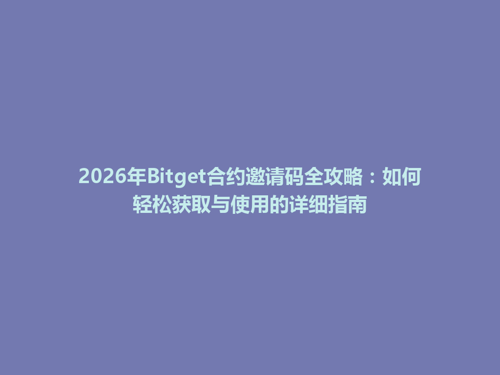 2026年Bitget合约邀请码全攻略：如何轻松获取与使用的详细指南 一