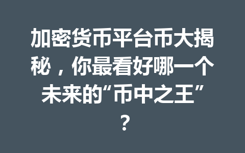 加密货币平台币大揭秘,你最看好哪一个未来的“币中之王”? 一