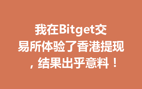我在Bitget交易所体验了香港提现,结果出乎意料! 一