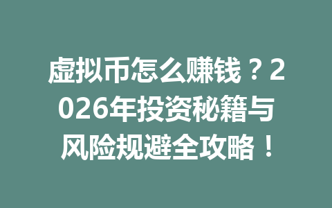 虚拟币怎么赚钱？2026年投资秘籍与风险规避全攻略！ 一