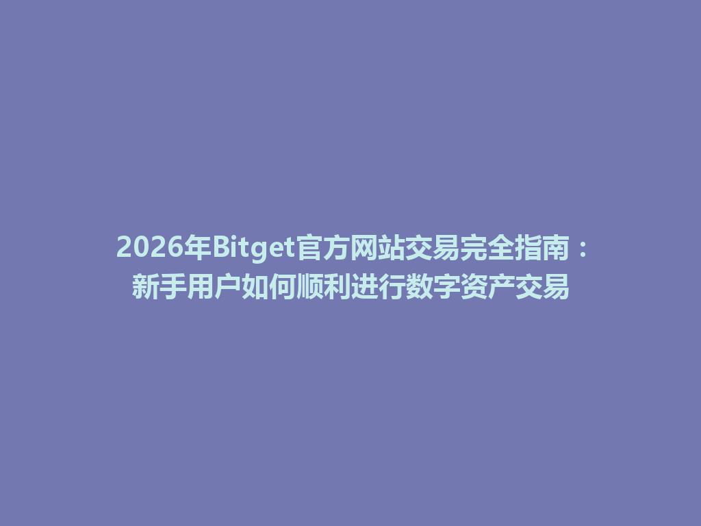 2026年Bitget官方网站交易完全指南:新手用户如何顺利进行数字资产交易 一
