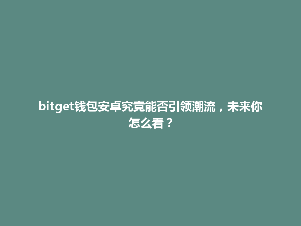 bitget钱包安卓究竟能否引领潮流，未来你怎么看？ 一