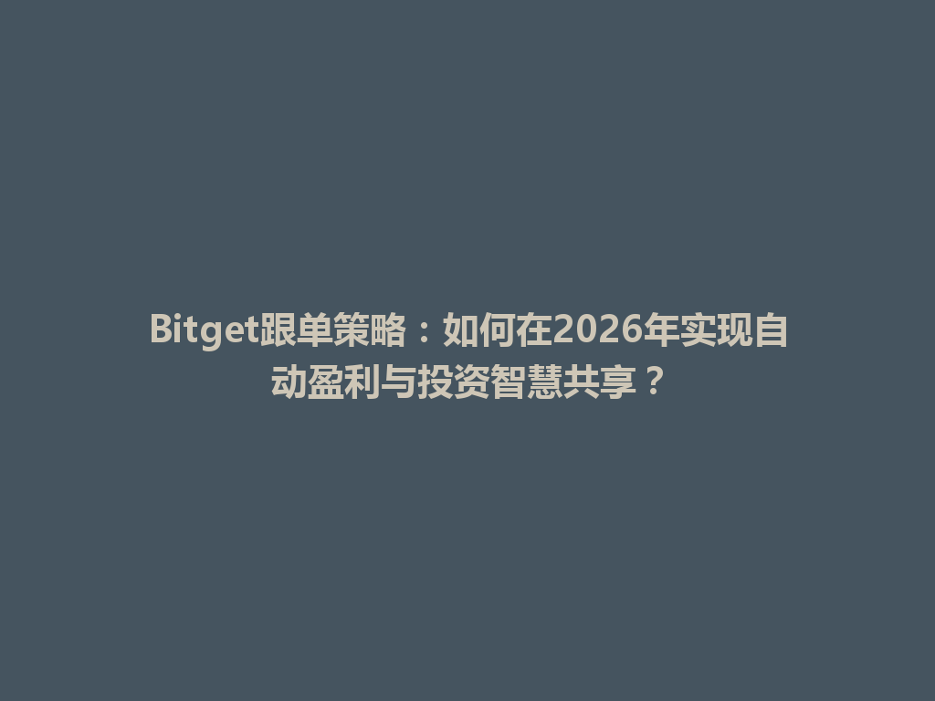 Bitget跟单策略：如何在2026年实现自动盈利与投资智慧共享？ 一