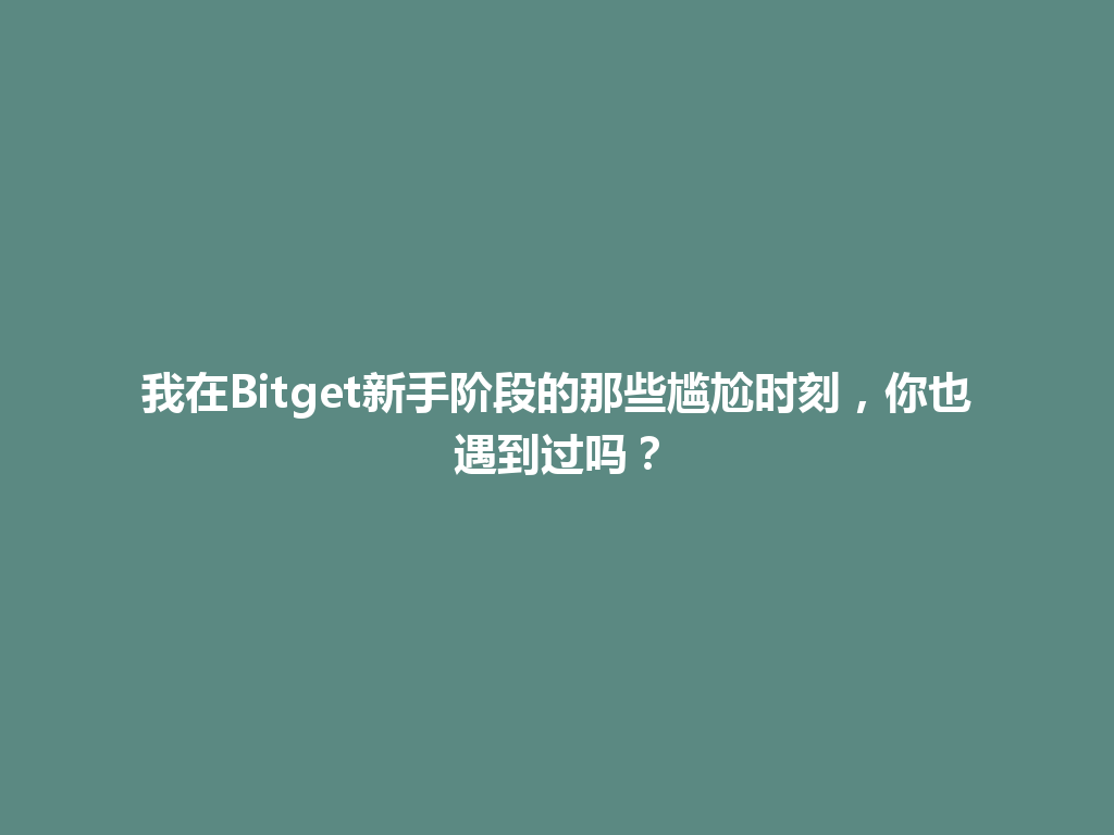 我在Bitget新手阶段的那些尴尬时刻,你也遇到过吗? 一