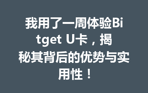 我用了一周体验Bitget U卡，揭秘其背后的优势与实用性！ 一