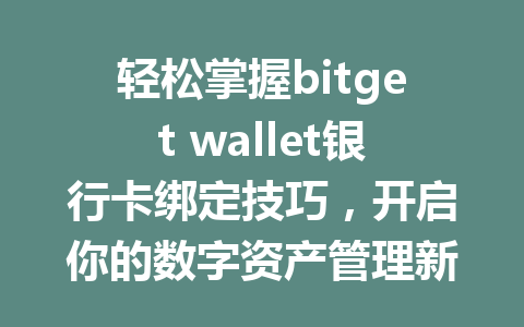 轻松掌握bitget wallet银行卡绑定技巧，开启你的数字资产管理新方式 一