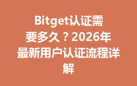 Bitget认证需要多久?2026年最新用户认证流程详解 一