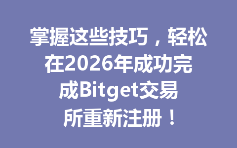 掌握这些技巧，轻松在2026年成功完成Bitget交易所重新注册！ 一