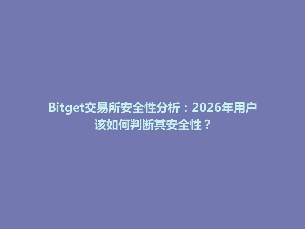 Bitget交易所安全性分析：2026年用户该如何判断其安全性？ 一