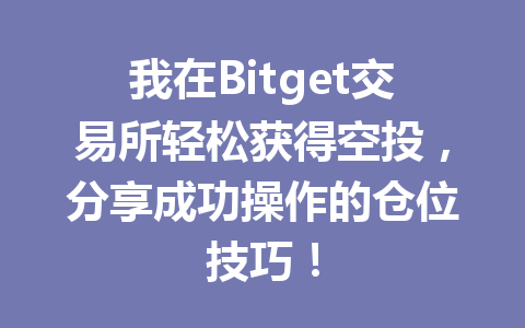 我在Bitget交易所轻松获得空投，分享成功操作的仓位技巧！ 一