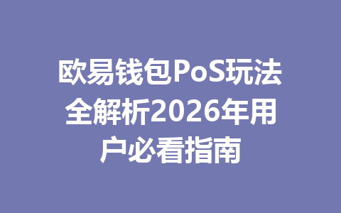 欧易钱包PoS玩法全解析2026年用户必看指南 一