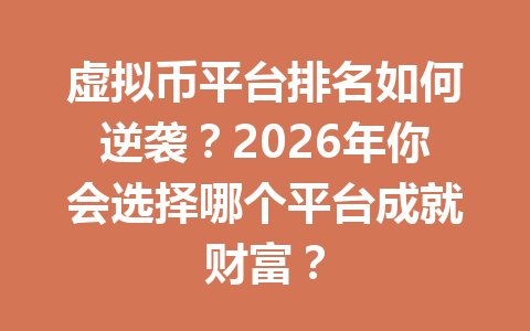 虚拟币平台排名如何逆袭?2026年你会选择哪个平台成就财富? 一