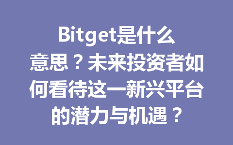Bitget是什么意思?未来投资者如何看待这一新兴平台的潜力与机遇? 一