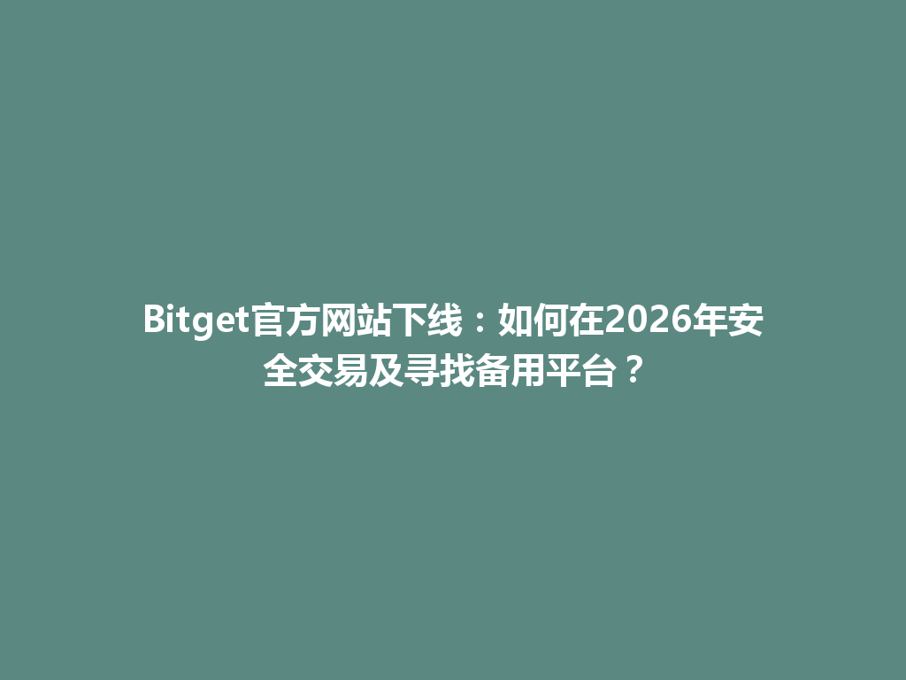 Bitget官方网站下线：如何在2026年安全交易及寻找备用平台？ 一