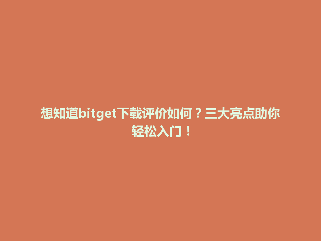想知道bitget下载评价如何？三大亮点助你轻松入门！ 一