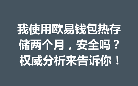 我使用欧易钱包热存储两个月,安全吗?权威分析来告诉你! 一