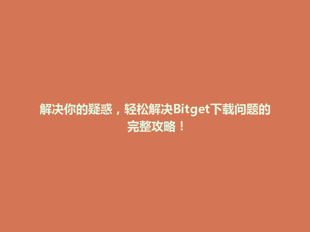 解决你的疑惑,轻松解决Bitget下载问题的完整攻略! 一