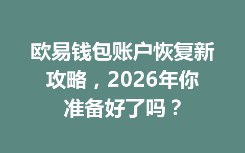 欧易钱包账户恢复新攻略，2026年你准备好了吗？ 一