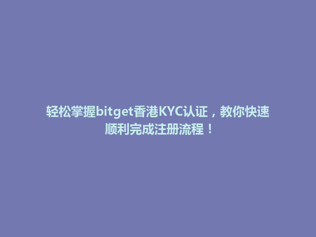 轻松掌握bitget香港KYC认证,教你快速顺利完成注册流程! 一