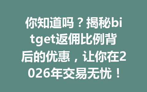 你知道吗？揭秘bitget返佣比例背后的优惠，让你在2026年交易无忧！ 一