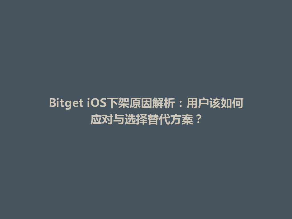Bitget iOS下架原因解析:用户该如何应对与选择替代方案? 一