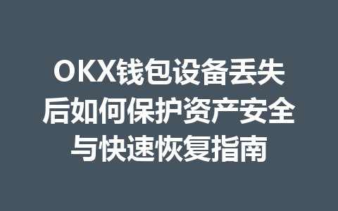 OKX钱包设备丢失后如何保护资产安全与快速恢复指南 一