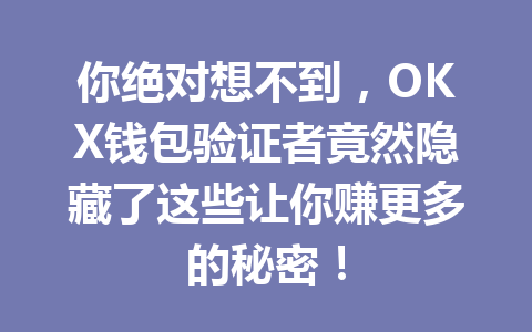 你绝对想不到，OKX钱包验证者竟然隐藏了这些让你赚更多的秘密！ 一