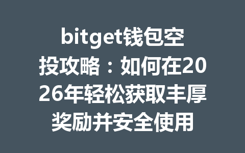 bitget钱包空投攻略：如何在2026年轻松获取丰厚奖励并安全使用 一