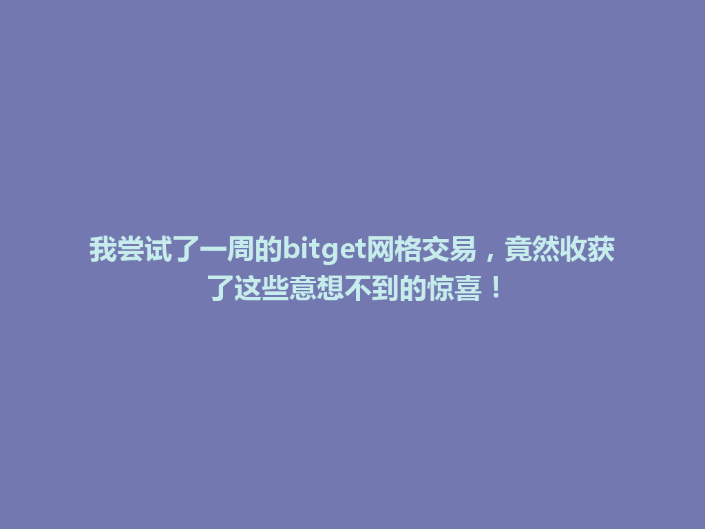我尝试了一周的bitget网格交易,竟然收获了这些意想不到的惊喜! 一