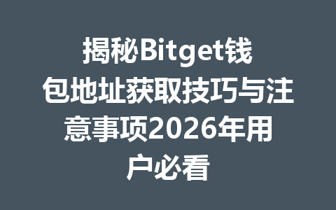 揭秘Bitget钱包地址获取技巧与注意事项2026年用户必看 一