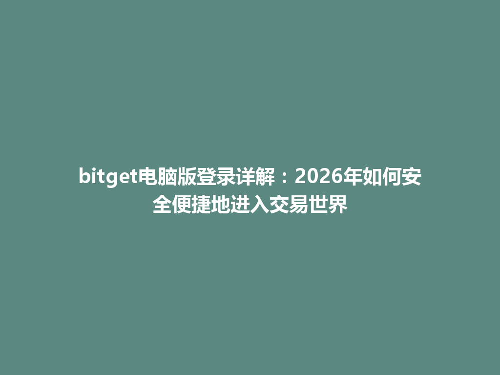 bitget电脑版登录详解：2026年如何安全便捷地进入交易世界 一
