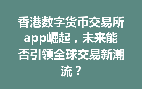 香港数字货币交易所app崛起,未来能否引领全球交易新潮流? 一
