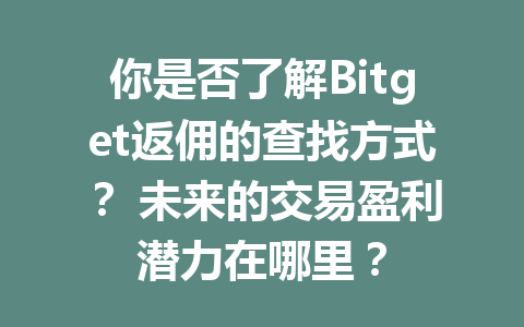 你是否了解Bitget返佣的查找方式? 未来的交易盈利潜力在哪里? 一