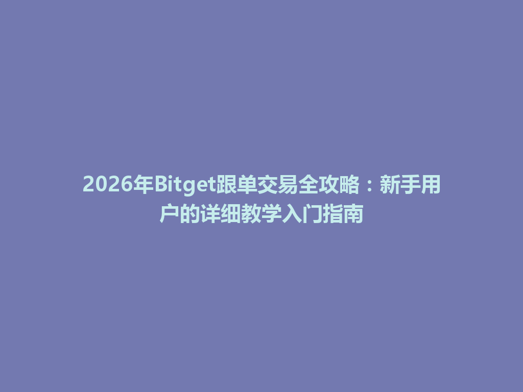 2026年Bitget跟单交易全攻略:新手用户的详细教学入门指南 一