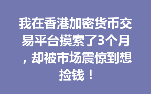 我在香港加密货币交易平台摸索了3个月,却被市场震惊到想捡钱! 一