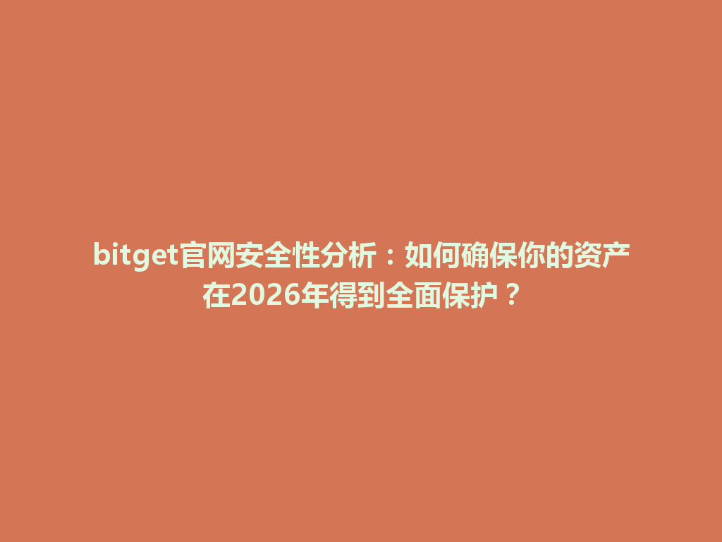 bitget官网安全性分析：如何确保你的资产在2026年得到全面保护？ 一