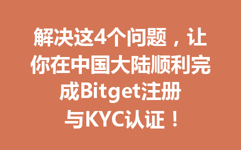 解决这4个问题，让你在中国大陆顺利完成Bitget注册与KYC认证！ 一