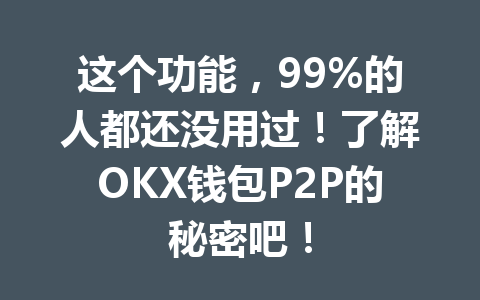 这个功能,99%的人都还没用过!了解OKX钱包P2P的秘密吧! 一