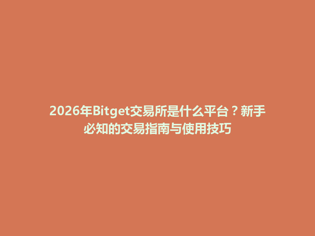 2026年Bitget交易所是什么平台？新手必知的交易指南与使用技巧 一