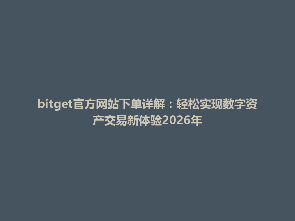 bitget官方网站下单详解:轻松实现数字资产交易新体验2026年 一