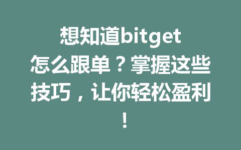 想知道bitget怎么跟单?掌握这些技巧,让你轻松盈利! 一