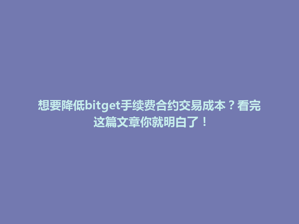 想要降低bitget手续费合约交易成本？看完这篇文章你就明白了！ 一