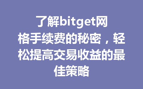 了解bitget网格手续费的秘密,轻松提高交易收益的最佳策略 一