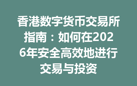 香港数字货币交易所指南：如何在2026年安全高效地进行交易与投资 一