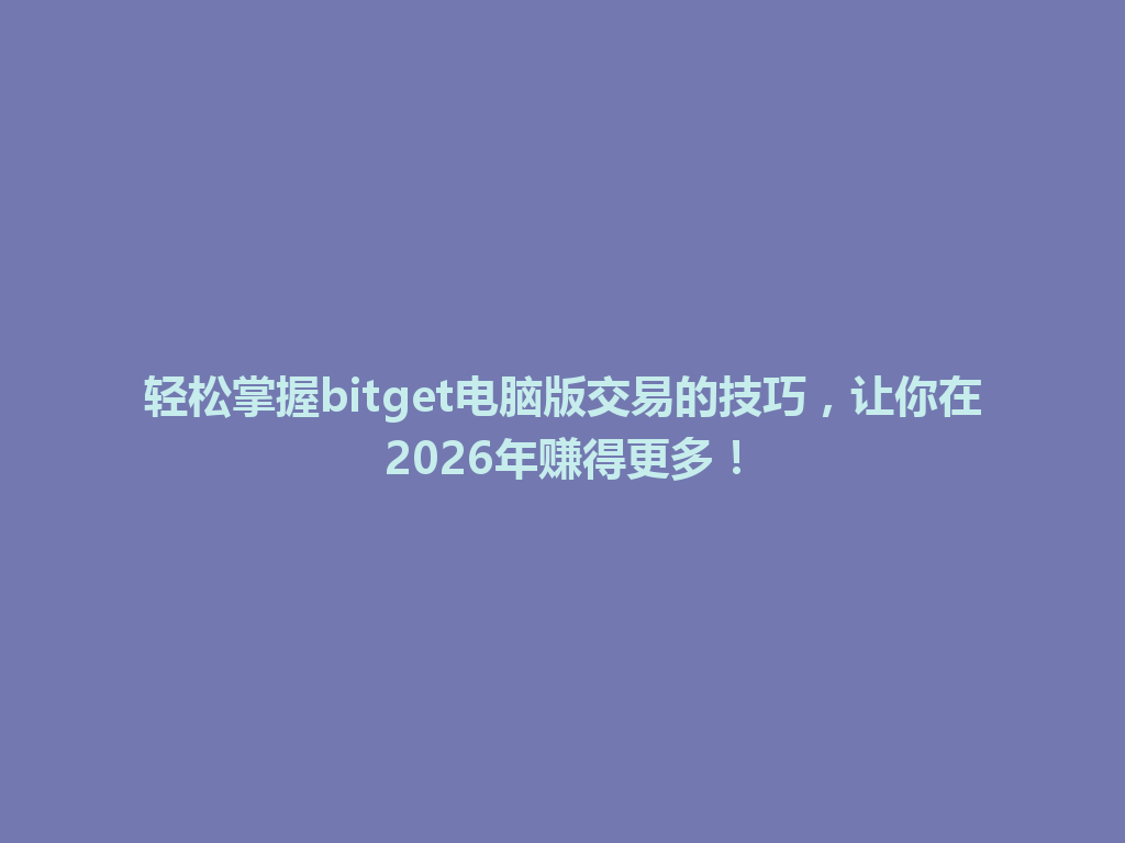 轻松掌握bitget电脑版交易的技巧，让你在2026年赚得更多！ 一