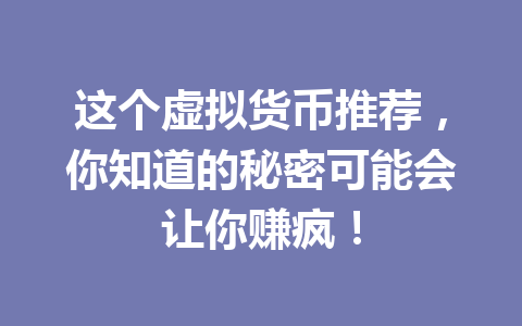 这个虚拟货币推荐,你知道的秘密可能会让你赚疯! 一