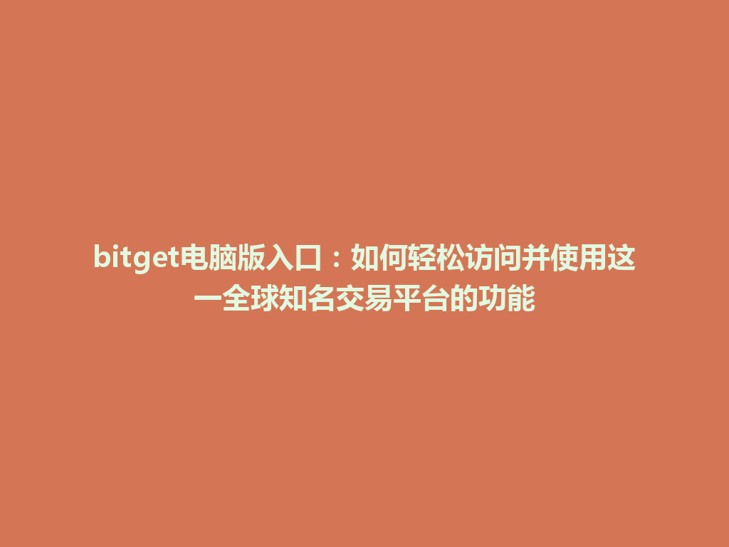 bitget电脑版入口：如何轻松访问并使用这一全球知名交易平台的功能 一