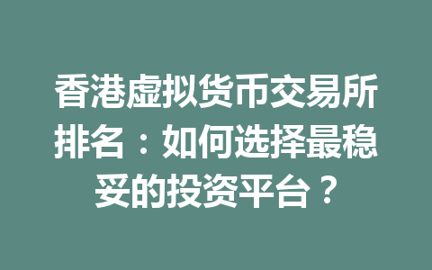 香港虚拟货币交易所排名:如何选择最稳妥的投资平台? 一