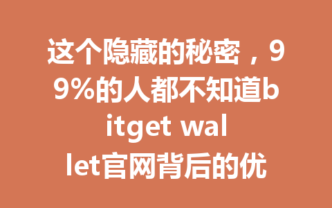 这个隐藏的秘密，99%的人都不知道bitget wallet官网背后的优惠活动！ 一