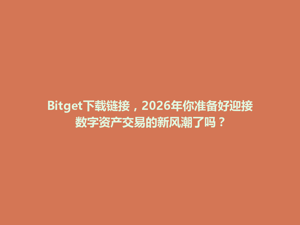 Bitget下载链接，2026年你准备好迎接数字资产交易的新风潮了吗？ 一
